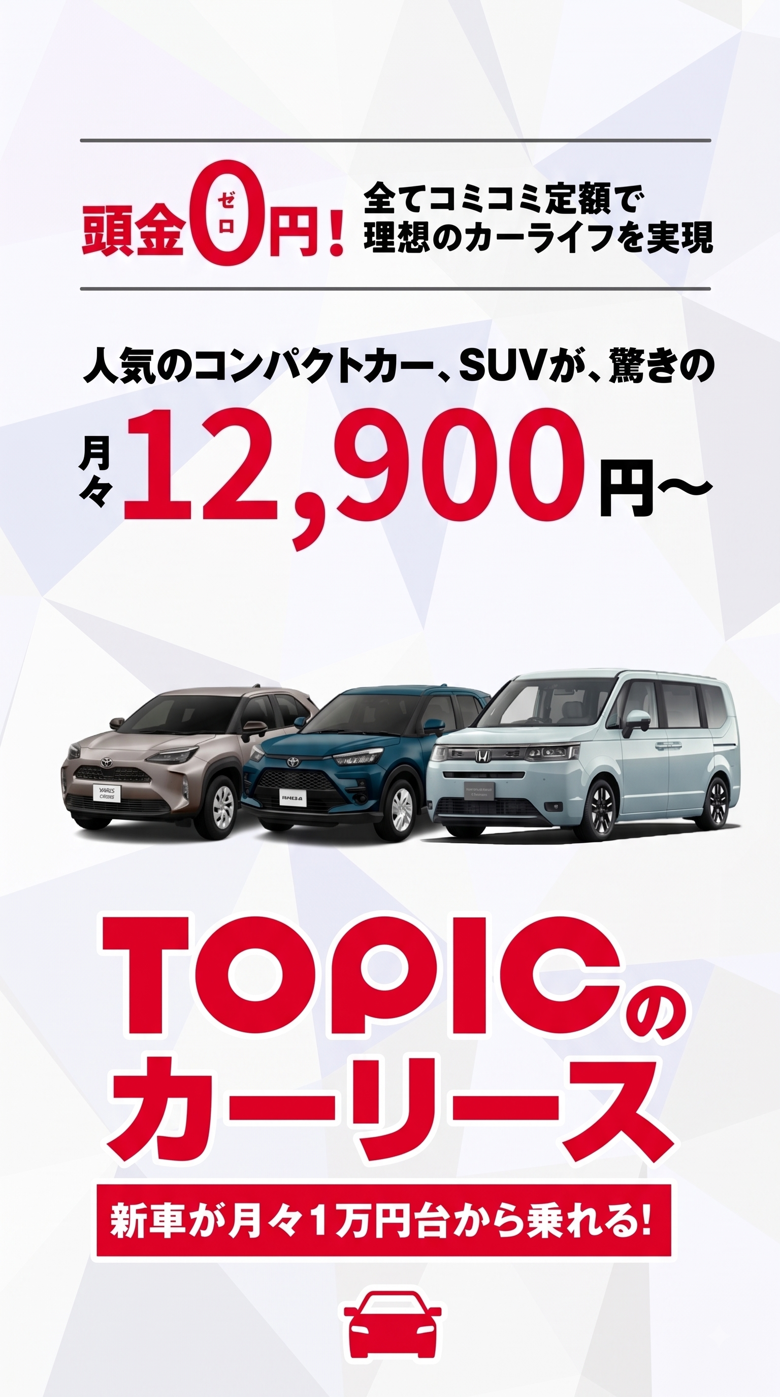 TOPICのカーリース新車が月々1万円台から乗れる！頭金0円！全てコミコミ定額で理想のカーライフを実現 人気のコンパクトカー、SUVが、驚きの月々12,900円～